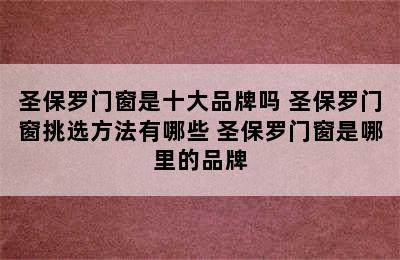 圣保罗门窗是十大品牌吗 圣保罗门窗挑选方法有哪些 圣保罗门窗是哪里的品牌